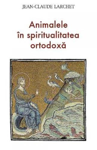 Animalele in spiritualitatea ortodoxa - Jean-Claude Larchet - Carti Religie - Carte Ortodoxa