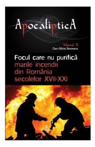 Apocaliptica Vol6: Focul care nu purifica - Dan-Silviu Boerescu - Stiinte Umaniste - Istoria Romanilor