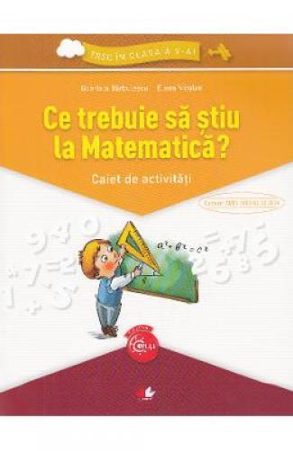 Ce trebuie sa stiu la matematica? Trec in clasa 5 - Caiet - Gabriela Barbulescu - Elena Niculae - Manuale Scolare - Culegeri Auxiliare