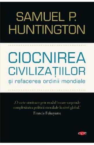 Ciocnirea civilizatiilor si refacerea ordinii mondiale - Samuel P Huntington - Stiinte Umaniste - Politica