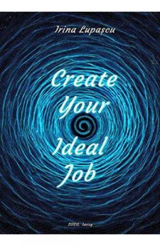 Create Your Ideal Job - Irina Lupascu - Beletristica - Carti de citit