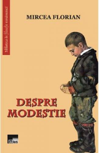Despre modestie - Mircea Florian - Stiinte Umaniste - Filosofie Romaneasca