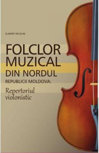 Folclor muzical din nordul Republicii Moldova Repertoriul violonistic - Slabari Nicolae - Hobby-uri - Teatru si film