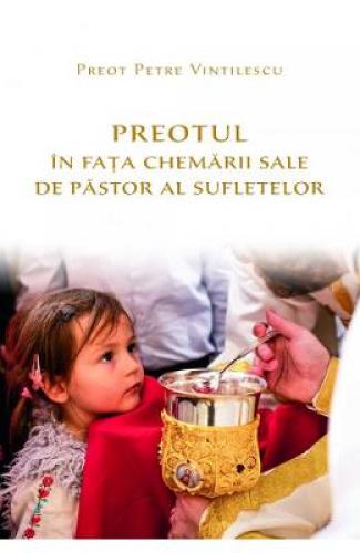 Preotul in fata chemarii sale de pastor al sufletelor - Preot Petre Vintilescu - Carti Religie - Carte Ortodoxa