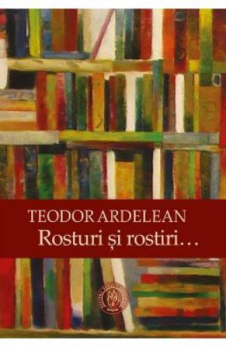 Rosturi si rostiri - Teodor Ardelean - Beletristica - Literatura Romana
