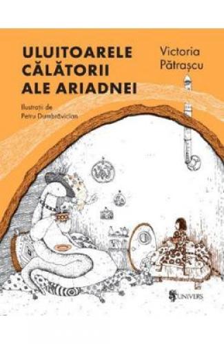Uluitoarele calatorii ale Ariadnei - Victoria Patrascu - Petru Dumbravician - Carti pentru copii - Literatura Romana