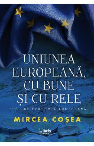 Uniunea Europeana - cu bune si cu rele - Mircea Cosea - Carti Afaceri - Economie Politica