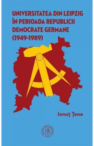 Universitatea din Leipzig in perioada Republicii Democrate Fermane (1949-1989) - Ionut Tene - Jurnale - Biografice